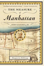 The Measure of Manhattan: The Tumultuous Career and Surprising Legacy of John Randel, Jr., Cartographer, Surveyor, Inventor