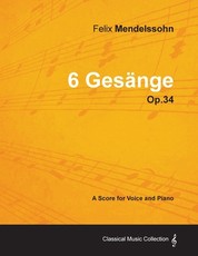 Felix Mendelssohn - 6 GesÃ¤nge - Op.34 - A Score for Voice and Piano