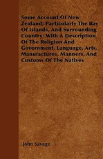 Some Account of New Zealand; Particularly the Bay of Islands, and Surrounding Country; With a Description of the Religion and Government, Language, Arts, Manufactures, Manners, and Customs of the Natives