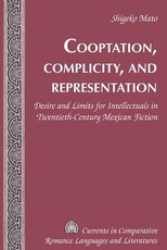 Cooptation, Complicity, and Representation; Desire and Limits for Intellectuals in Twentieth-Century Mexican Fiction