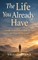 The Life You Already Have