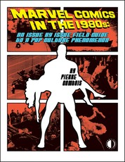 Marvel Comics in the 1980s: An Issue-By-Issue Field Guide to a Pop Culture Phenomenon