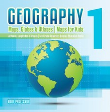 Geography 1 - Maps, Globes & Atlases | Maps for Kids - Latitudes, Longitudes & Tropics | 4th Grade Children's Science Education books
