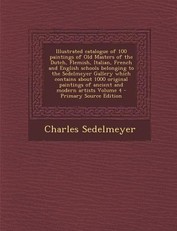 Illustrated Catalogue of 100 Paintings of Old Masters of the Dutch, Flemish, Italian, French and English Schools Belonging to the Sedelmeyer Gallery Which Contains about 1000 Original Paintings of Ancient and Modern Artists Volume 4