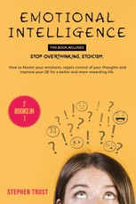 Emotional Intelligence: 2 Books in 1: Stop Overthinking, Stoicism. How to Master your Emotions, Regain Control of your Thoughts and Improve yo
