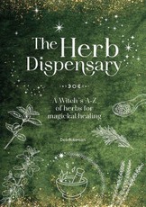The Herb Dispensary: A Witch's A-Z of Herbs for Magickal Healing