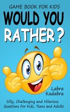 Would You Rather? Silly, Challenging and Hilarious Questions For Kids, Teens and Adults