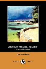 Unknown Mexico, Volume I (Illustrated Edition) (Dodo Press)