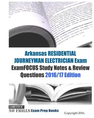 Arkansas RESIDENTIAL JOURNEYMAN ELECTRICIAN Exam ExamFOCUS Study Notes & Review Questions 2016/17 Edition