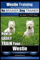 Westie Training - Dog Training with the No BRAINER Dog TRAINER We Make it THAT Easy!