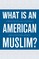 What Is an American Muslim?