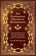 The Forwarding Process of Bookbinding - A Classic Article on Cutting, Pasting-Up, Backing and Other Aspects of Bookbinding