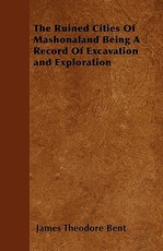 The Ruined Cities of Mashonaland Being a Record of Excavation and Exploration