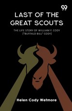 Last Of The Great Scouts The Life Story Of William F. Cody ["Buffalo Bill" Cody]