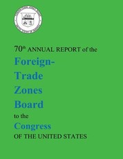 70th Annual Report of the Foreign-Trade Zones Board to the Congress Of The United States