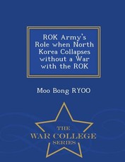 Rok Army's Role When North Korea Collapses Without a War with the Rok - War College Series