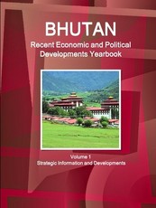 Bhutan Recent Economic and Political Developments Yearbook Volume 1 Strategic Information and Developments