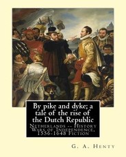 By pike and dyke; a tale of the rise of the Dutch Republic, By G. A. Henty