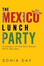 The Mexico Lunch Party -- A Sisters of the Soil Novel. With Recipes