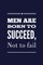 Men Are Born To Succeed, Not To Fail