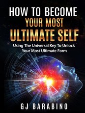 How to Become Your Most Ultimate Self Using the Universal Key to Unlock Your Most Ultimate Form