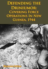 DEFENDING THE DRINIUMOR: Covering Force Operations in New Guinea, 1944 [Illustrated Edition]