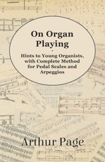On Organ Playing - Hints to Young Organists, with Complete Method for Pedal Scales and Arpeggios