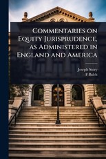 Commentaries on Equity Jurisprudence, as Administered in England and America