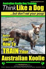 Australian Koolie Dog Training - Think Like a Dog, But Don?t Eat Your Poop! -