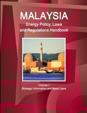 Malaysia Energy Policy, Laws and Regulations Handbook Volume 1 Strategic Information and Basic Laws
