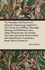 The Principles and Practice of Hydraulic Engineering; Applied to the Conveyance of Water, Thorough-Drainage and Mill Power