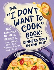 The I Don't Want to Cook Book: Dinners Done in One Pot