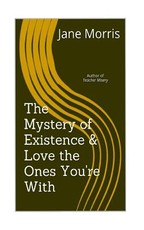 The Mystery of Existence & Love the Ones You're With