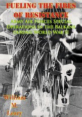 Fueling the Fires of Resistance - Army Air Forces Special Operations in the Balkans during World War II [Illustrated Edition]