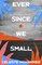 Ever Since We Small