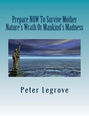 Prepare Now To Survive Mother Nature's Wrath or Mankind's Madness