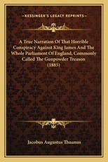 A True Narration Of That Horrible Conspiracy Against King James And The Whole Parliament Of England, Commonly Called The Gunpowder Treason (1885)