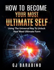 How to Become Your Most Ultimate Self "Using the Universal Key to Unlock Your Most Ultimate Form"