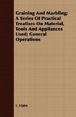 Graining and Marbling; A Series of Practical Treatises on Material, Tools and Appliances Used; General Operations