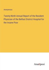 Twenty-Ninth Annual Report of the Resident Physician of the Belfast District Hospital for the Insane Poor