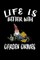 Life Is Better With Garden Gnomes