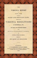 The Virginia Report of 1799-1800, Touching the Alien and Sedition Laws; Together with the Virginia Resolutions of December 21, 1798, the Debate and Proceedings Thereon in the House of Delegates of Virginia, and Several Other Documents Illustrative of the 