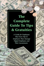 The Complete Guide to Tips & Gratuities  A Guide for Employees Who Earn Tips & Employers Who Manage Tipped Employees and Their Accountants