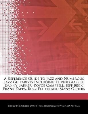 A   Reference Guide to Jazz and Numerous Jazz Guitarists Including Elivind Aarset, Danny Barker, Royce Campbell, Jeff Beck, Frank Zappa, Buzz Feiten a