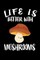 Life Is Better With Mushrooms