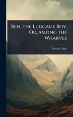 Ben, the Luggage Boy, Or, Among the Wharves