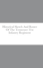 Historical Sketch And Roster Of The Tennessee 31st Infantry Regiment