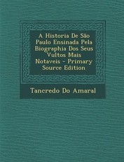 A Historia de Sao Paulo Ensinada Pela Biographia DOS Seus Vultos Mais Notaveis