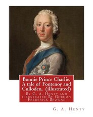 Bonnie Prince Charlie. A tale of Fontenoy and Culloden, By G. A. Henty (illustrated)