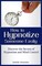 How to Hypnotize Someone Easily: Discover the Secrets of Hypnotism and Mind Control